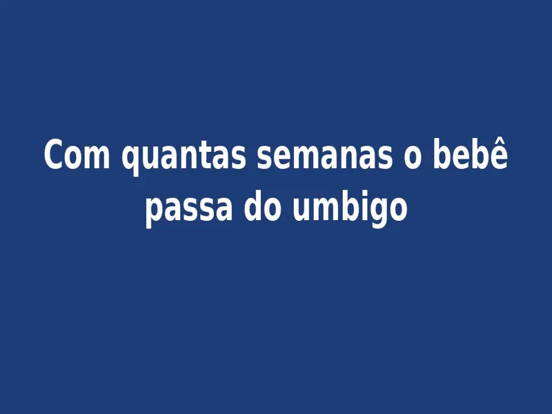 Com quantas semanas o bebê passa do umbigo - empreendedorismo